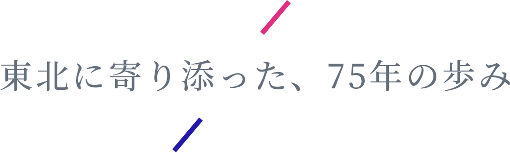 東北に寄り添った、75年の歩み